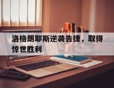 开云体育在线-洛格朗耶斯逆袭告捷，取得惊世胜利