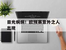 开云体育-目光炯炯！欧预赛意外之人出现的简单介绍