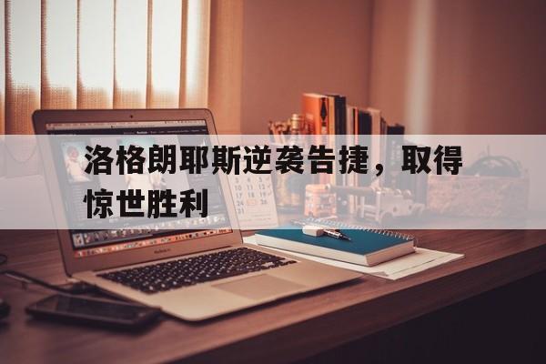 开云体育在线-洛格朗耶斯逆袭告捷，取得惊世胜利